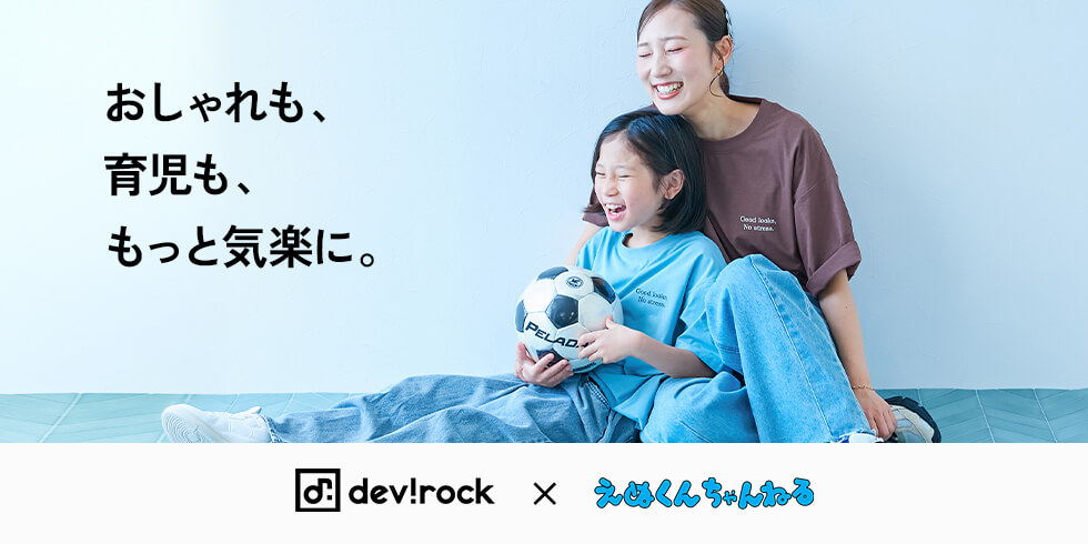devirock × えぬくんちゃんねる おしゃれも、育児も、もっと気楽に。
