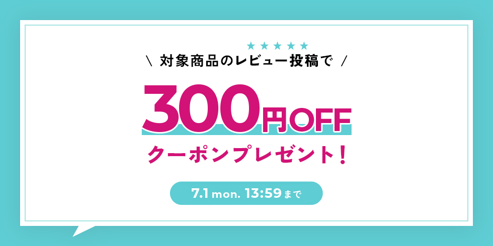対象商品のレビュー投稿で300円OFFクーポンプレゼント！